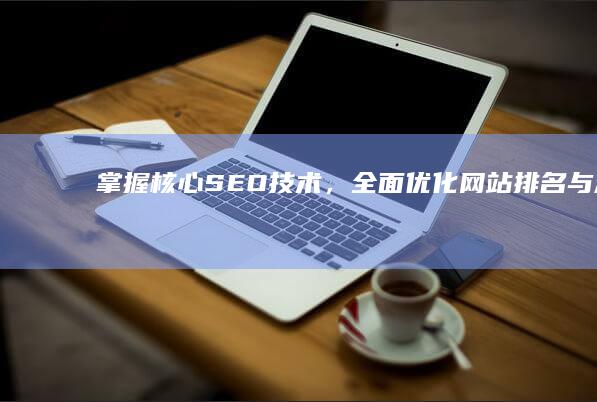 掌握核心SEO技术，全面优化网站排名与流量