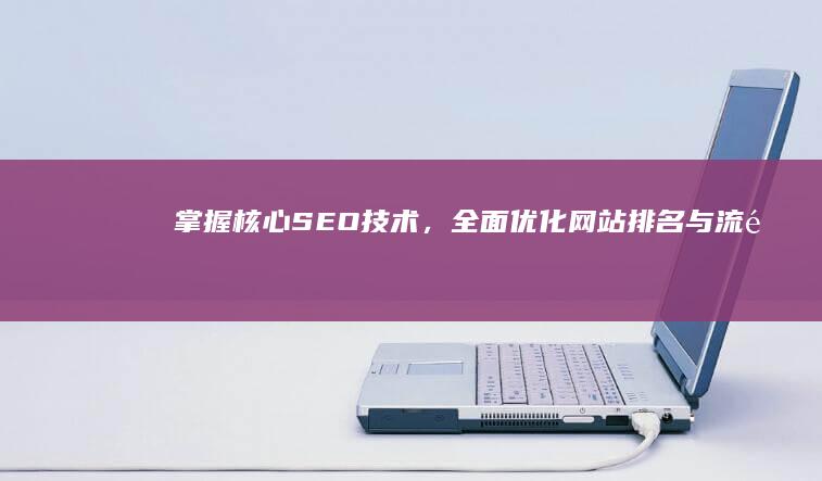 掌握核心SEO技术，全面优化网站排名与流量