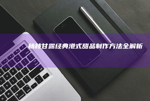 杨枝甘露：经典港式甜品制作方法全解析